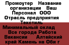 Промоутер › Название организации ­ Ваш Персонал, ООО › Отрасль предприятия ­ Текстиль › Минимальный оклад ­ 1 - Все города Работа » Вакансии   . Алтайский край,Камень-на-Оби г.
